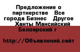 Предложение о партнерстве - Все города Бизнес » Другое   . Ханты-Мансийский,Белоярский г.